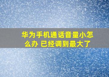 华为手机通话音量小怎么办 已经调到最大了